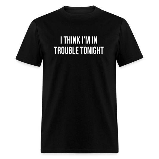 I Think I'm In Trouble Tonight T-Shirt - black
